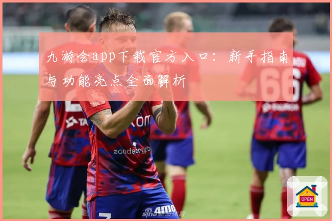 九游会app下载官方入口：新手指南与功能亮点全面解析