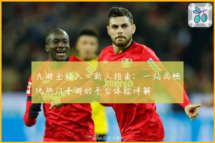 九游全站入口新人指南：一站式畅玩热门手游的平台体验详解