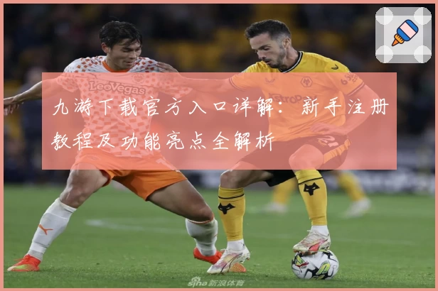 九游下载官方入口详解：新手注册教程及功能亮点全解析
