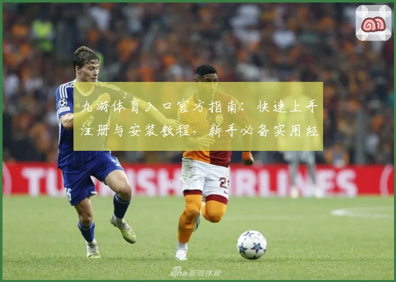 九游体育入口官方指南：快速上手注册与安装教程，新手必备实用经验分享