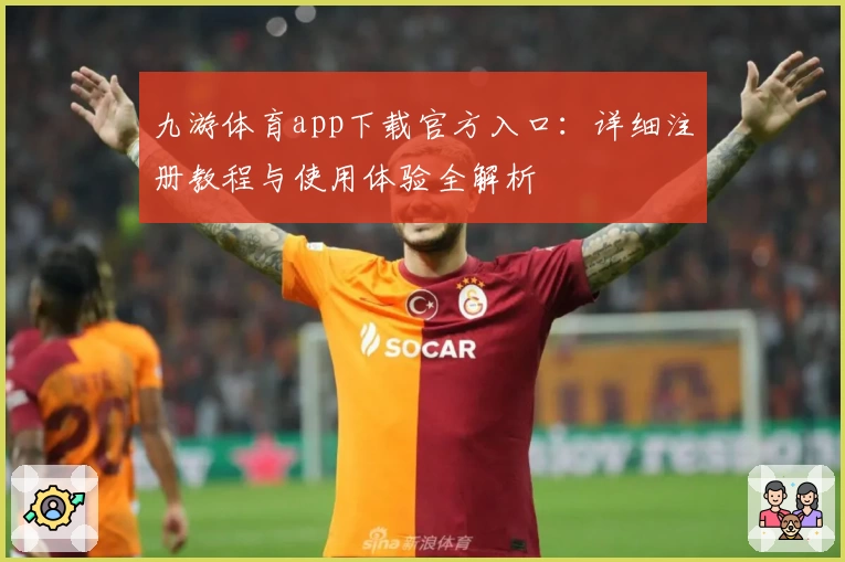 九游体育app下载官方入口：详细注册教程与使用体验全解析