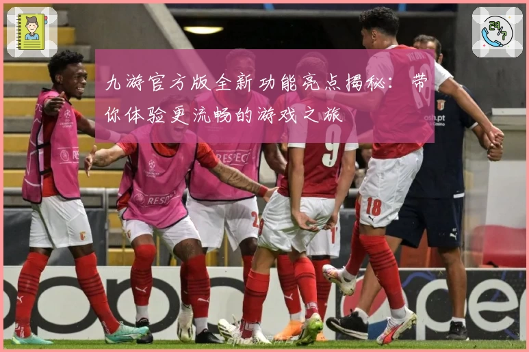 九游官方版全新功能亮点揭秘：带你体验更流畅的游戏之旅