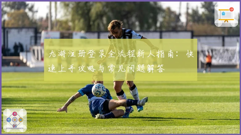 九游注册登录全流程新人指南：快速上手攻略与常见问题解答
