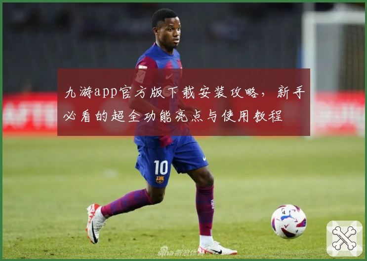 九游app官方版下载安装攻略，新手必看的超全功能亮点与使用教程