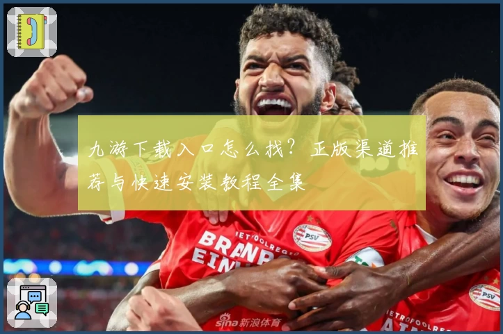 九游下载入口怎么找?正版渠道推荐与快速安装教程全集