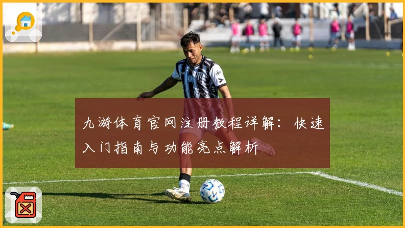 九游体育官网注册教程详解：快速入门指南与功能亮点解析