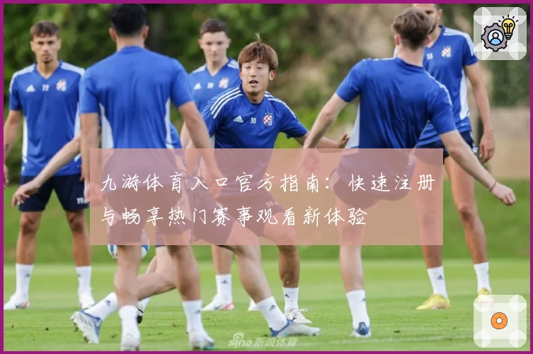 九游体育入口官方指南：快速注册与畅享热门赛事观看新体验