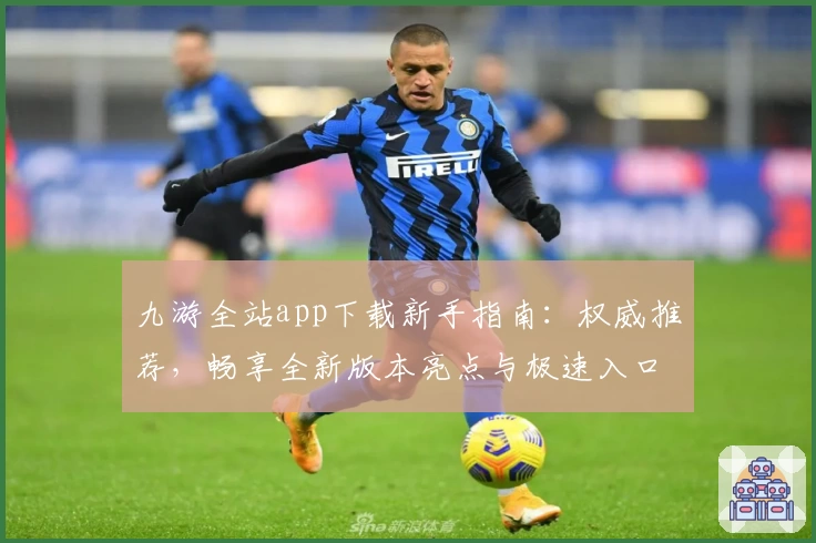 九游全站app下载新手指南：权威推荐，畅享全新版本亮点与极速入口