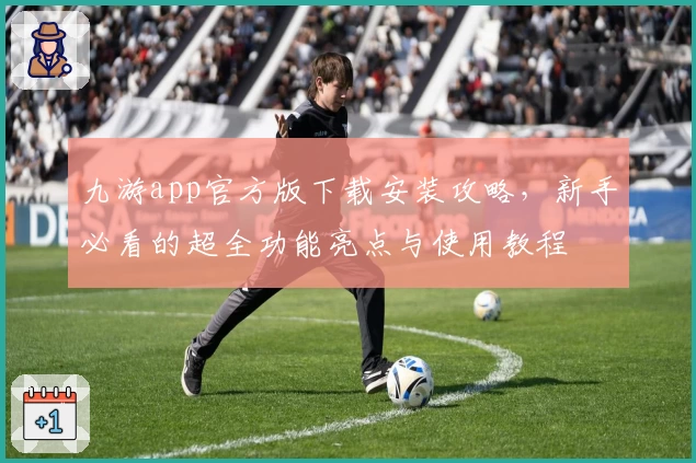 九游app官方版下载安装攻略，新手必看的超全功能亮点与使用教程