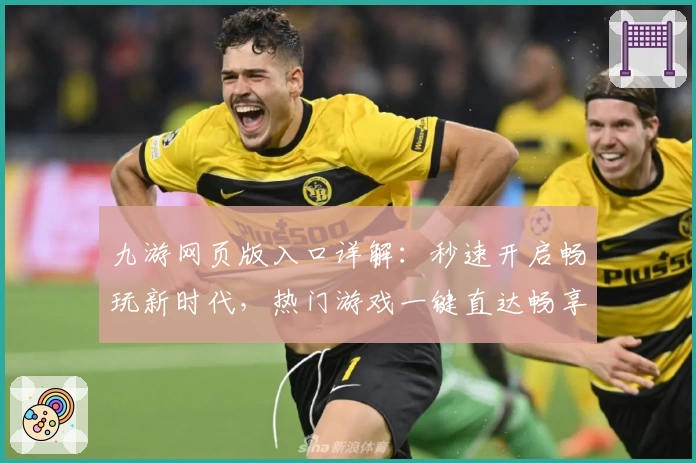 九游网页版入口详解:秒速开启畅玩新时代,热门游戏一键直达畅享极致体验
