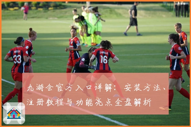 九游会官方入口详解:安装方法、注册教程与功能亮点全盘解析