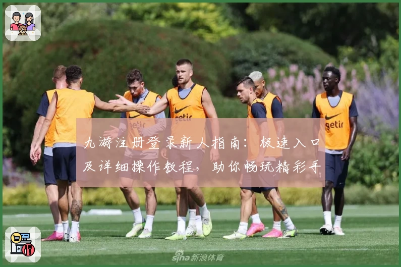 九游注册登录新人指南：极速入口及详细操作教程，助你畅玩精彩手游