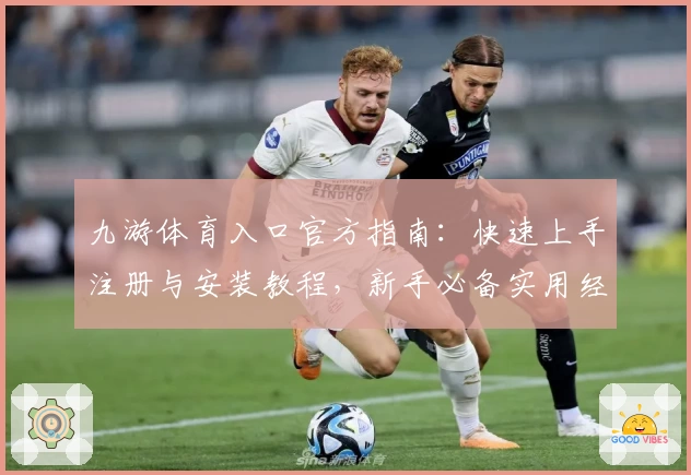 九游体育入口官方指南：快速上手注册与安装教程，新手必备实用经验分享