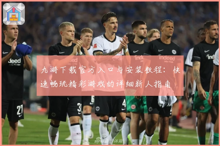 九游下载官方入口与安装教程：快速畅玩精彩游戏的详细新人指南