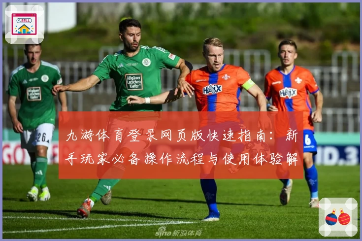 九游体育登录网页版快速指南:新手玩家必备操作流程与使用体验解析