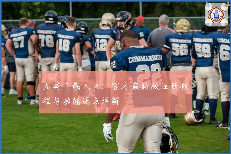 九游下载入口：官方最新版注册教程与功能亮点详解