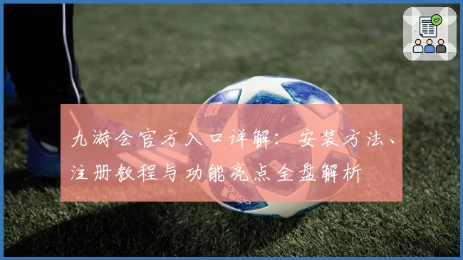 九游会官方入口详解：安装方法、注册教程与功能亮点全盘解析