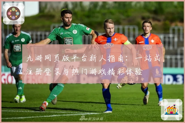 九游网页版平台新人指南：一站式注册登录与热门游戏精彩体验