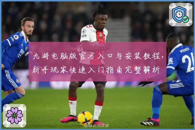 九游电脑版官方入口与安装教程，新手玩家快速入门指南完整解析